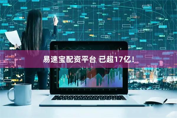 易速宝配资平台 已超17亿！
