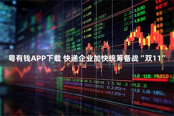 粤有钱APP下载 快递企业加快统筹备战“双11”