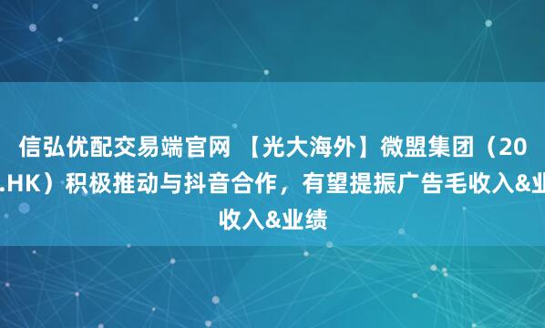 信弘优配交易端官网 【光大海外】微盟集团（2013.HK）积极推动与抖音合作，有望提振广告毛收入&业绩