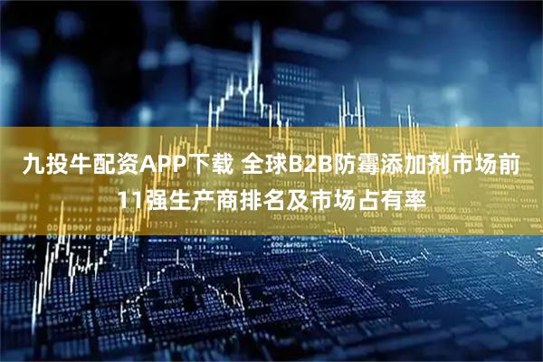九投牛配资APP下载 全球B2B防霉添加剂市场前11强生产商排名及市场占有率