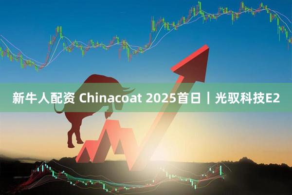 新牛人配资 Chinacoat 2025首日｜光驭科技E2