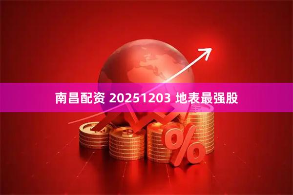 南昌配资 20251203 地表最强股
