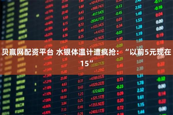 贝赢网配资平台 水银体温计遭疯抢：“以前5元现在15”