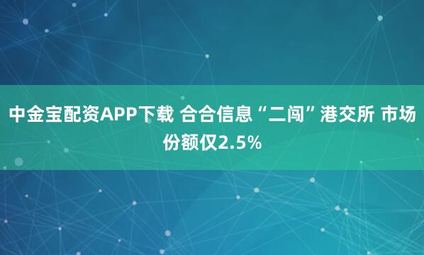 中金宝配资APP下载 合合信息“二闯”港交所 市场份额仅2.5%