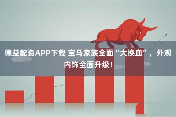 德益配资APP下载 宝马家族全面“大换血”，外观内饰全面升级！