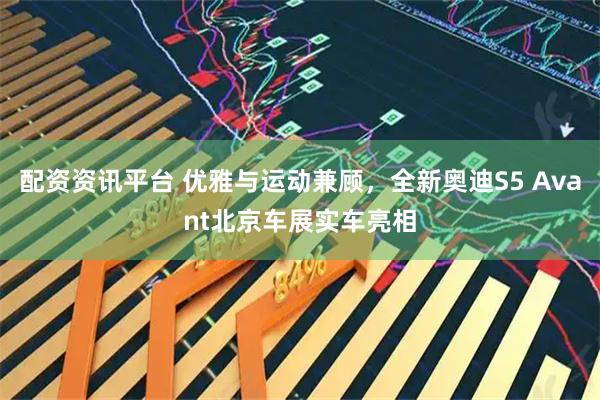 配资资讯平台 优雅与运动兼顾，全新奥迪S5 Avant北京车展实车亮相