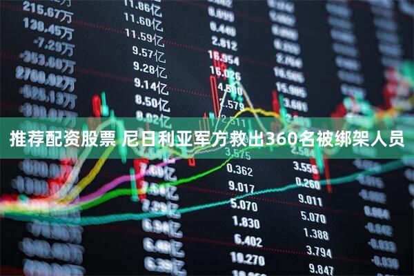 推荐配资股票 尼日利亚军方救出360名被绑架人员